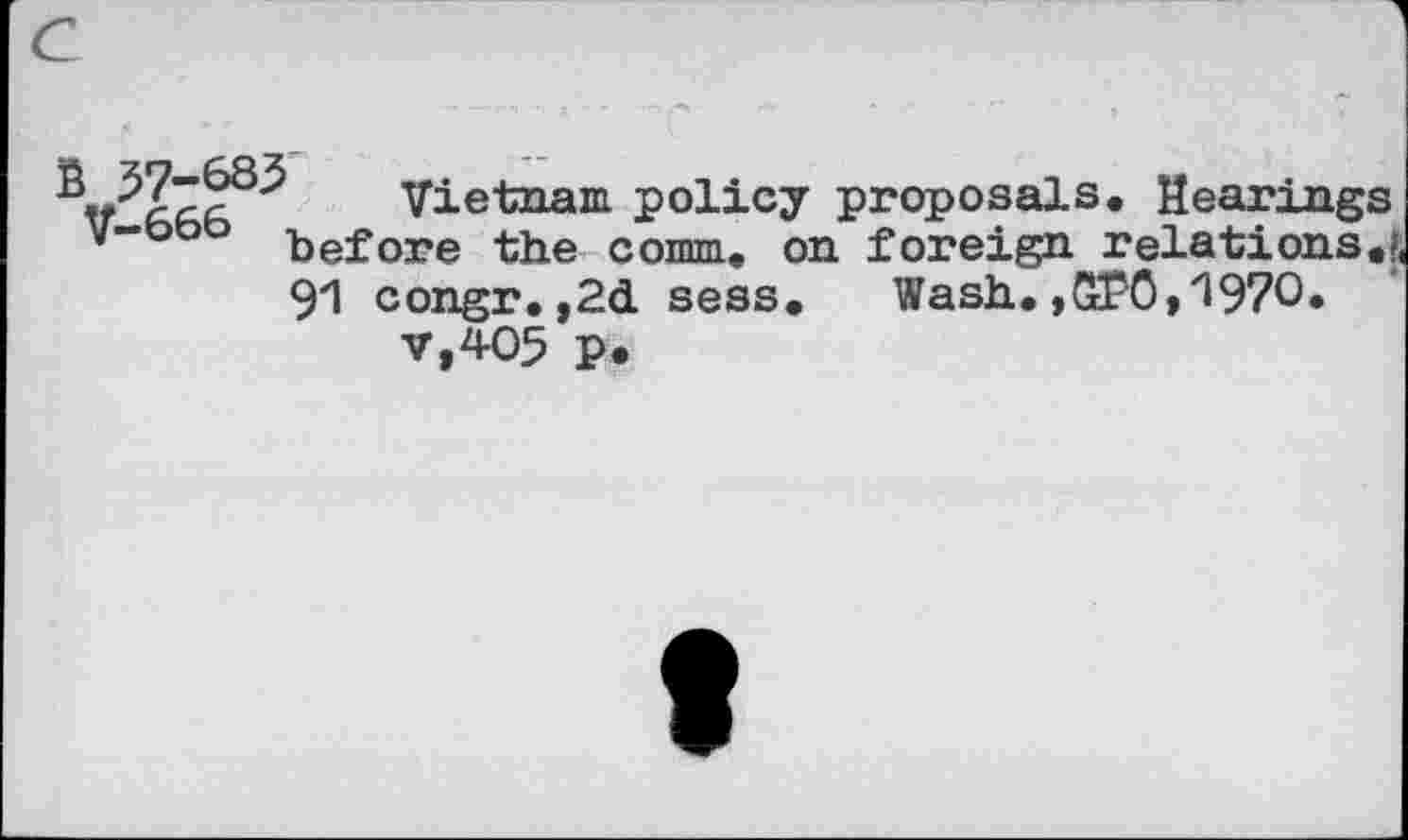 ﻿Vietnam policy proposals. Hearings v-oo before the comm, on foreign relations.?< 91 congr. ,2d sess. Wash. ,C3?0,1970« v,405 p.